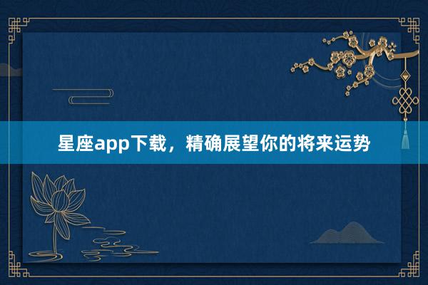 星座app下载，精确展望你的将来运势
