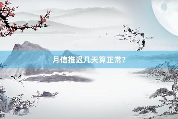 月信推迟几天算正常？