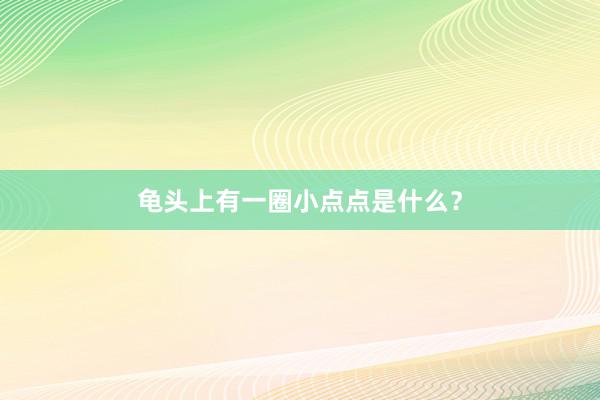 龟头上有一圈小点点是什么？