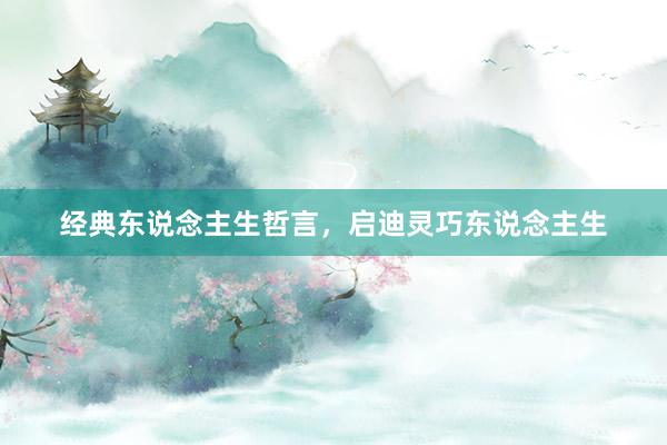 经典东说念主生哲言，启迪灵巧东说念主生
