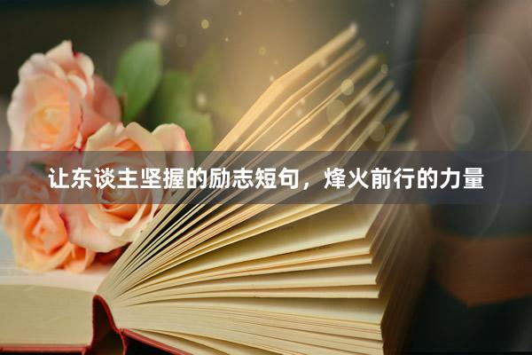 让东谈主坚握的励志短句，烽火前行的力量