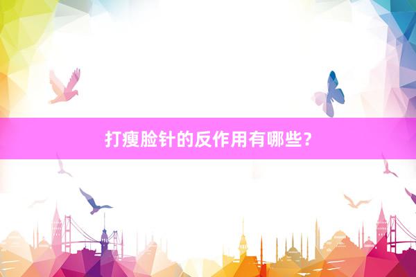 打瘦脸针的反作用有哪些？