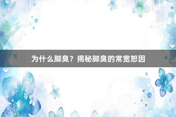 为什么脚臭？揭秘脚臭的常宽恕因