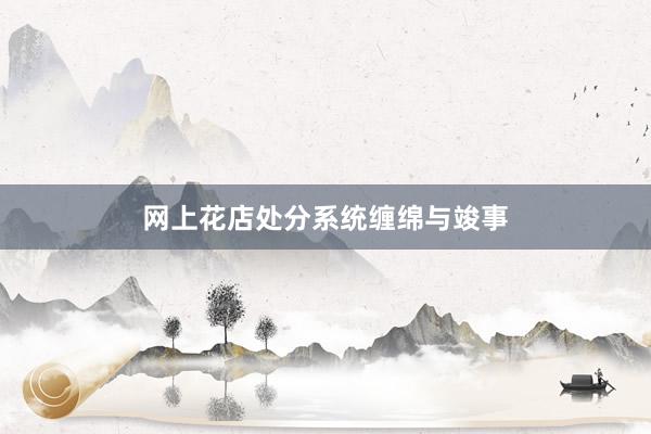 网上花店处分系统缠绵与竣事