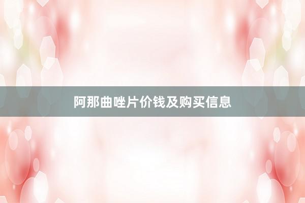 阿那曲唑片价钱及购买信息